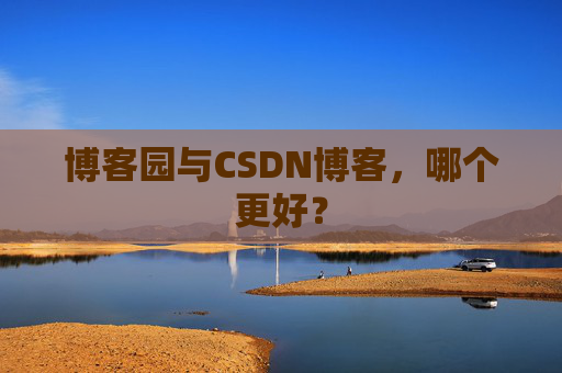 博客园与CSDN博客，哪个更好？