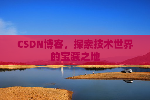 CSDN博客，探索技术世界的宝藏之地