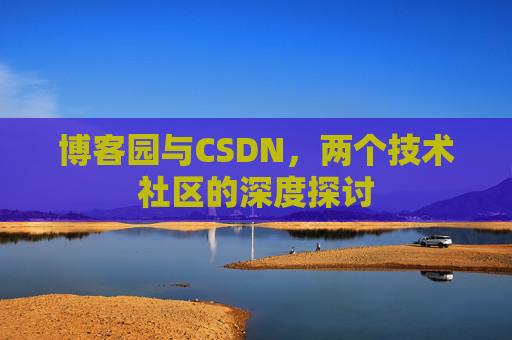 博客园与CSDN，两个技术社区的深度探讨